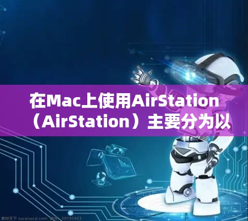 在Mac上使用AirStation（AirStation）主要分为以下几个步骤