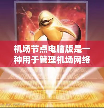 机场节点电脑版是一种用于管理机场网络的计算机系统，通常用于处理机场内部的数据和信息。它能够连接到机场网络，支持多种网络协议，并提供实时的网络控制和管理功能。以下是对该电脑版的详细说明
