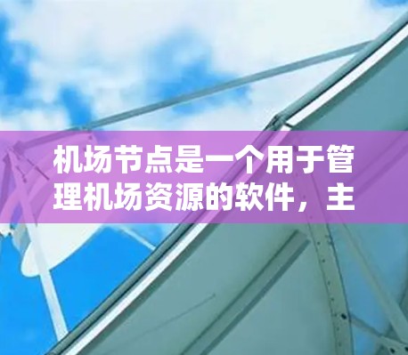机场节点是一个用于管理机场资源的软件，主要用于规划机场布局、管理飞行计划和服务指南。以下是对机场节点的详细步骤指南