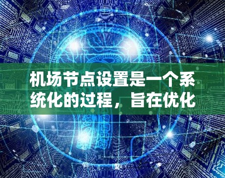 机场节点设置是一个系统化的过程，旨在优化机场的运行效率和安全。以下是机场节点设置的详细步骤