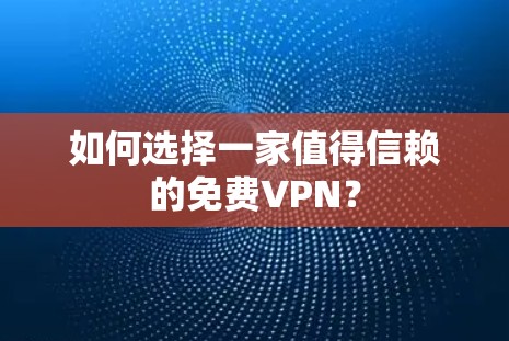 如何选择一家值得信赖的免费VPN？