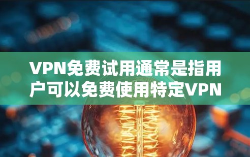 VPN免费试用通常是指用户可以免费使用特定VPN服务的一定时间，通常为7天。以下是一些常见的情况和解决方案