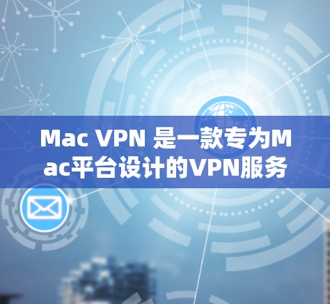 Mac VPN 是一款专为Mac平台设计的VPN服务，旨在提供安全、便捷的网络连接体验。以下是关于 Mac VPN 的一些关键信息