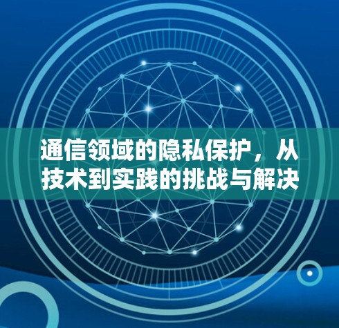通信领域的隐私保护，从技术到实践的挑战与解决方案