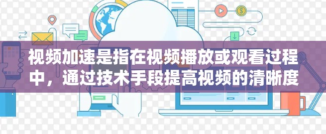视频加速是指在视频播放或观看过程中,通过技术手段提高视频的清晰度、细节或播放速度,以更好地体验和观看视频内容。以下是一些常见的方式 视频加速是指在视频播放或观看过程中,通过技术手段提高视频的清晰度、细节或播放速度,以更好地体验和观看视频内容。以下是一些常见的方式