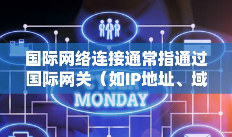 国际网络连接通常指通过国际网关(如IP地址、域名、互联网服务提供商(ISP)等)实现与国际网络的连接。以下是一些常见的国际网络连接方式 国际网络连接通常指通过国际网关(如IP地址、域名、互联网服务提供商(ISP)等)实现与国际网络的连接。以下是一些常见的国际网络连接方式