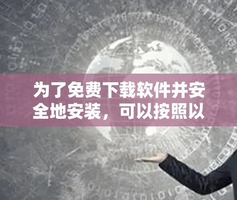 为了免费下载软件并安全地安装，可以按照以下步骤操作