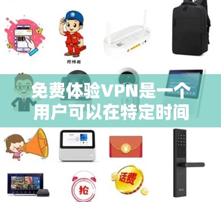 免费体验VPN是一个用户可以在特定时间内使用网络服务，获得网络连接并享受功能，但通常不承担费用的体验。以下是一些推荐的VPN网站和推荐的免费体验内容，供您参考