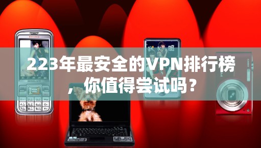 223年最安全的VPN排行榜，你值得尝试吗？