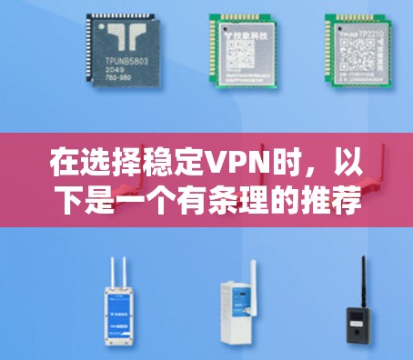 在选择稳定VPN时，以下是一个有条理的推荐和建议