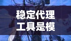 稳定代理工具是模拟和测试网络环境的工具，广泛应用于软件开发和测试中。以下是详细的分析和建议