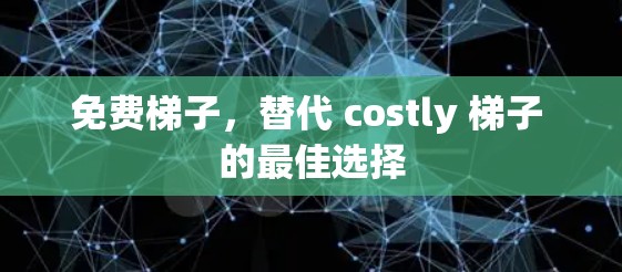 免费梯子，替代 costly 梯子 的最佳选择