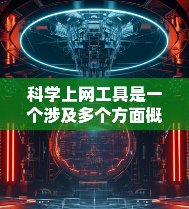 科学上网工具是一个涉及多个方面概念的术语，主要指在科学领域中提供各种在线资源和工具的网络平台。以下是对此项术语的详细解释和总结