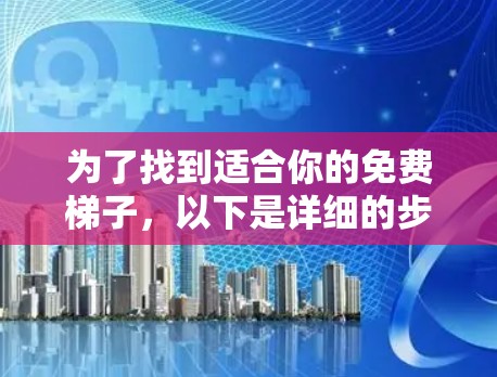为了找到适合你的免费梯子，以下是详细的步骤和推荐