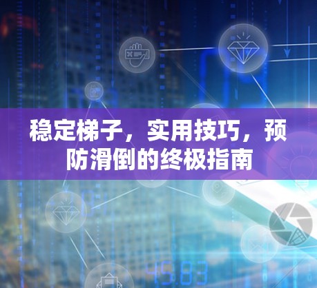 稳定梯子，实用技巧，预防滑倒的终极指南