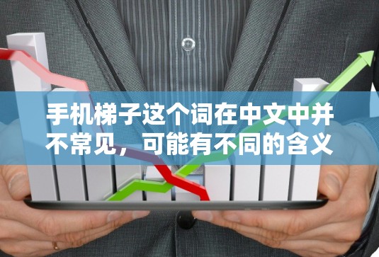 手机梯子这个词在中文中并不常见，可能有不同的含义。以下是几种可能的解释