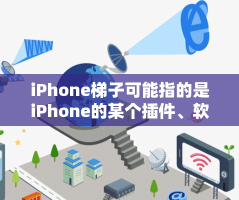 iPhone梯子可能指的是iPhone的某个插件、软件包或梯子版本。以下是一些可能的解释