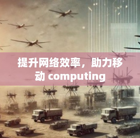 提升网络效率,助力移动 computing 提升网络效率,助力移动 computing