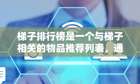 梯子排行榜是一个与梯子相关的物品推荐列表，通常会根据梯子的类型、材质、使用场景、安全性能等因素进行排序。以下是一些常见的梯子排行榜推荐