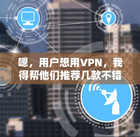 嗯，用户想用VPN，我得帮他们推荐几款不错的选择。VPN可以增强用户体验，特别是在线旅行、访问网站、或者需要稳定网络的时候。让我看看有哪些好用的VPN软件推荐