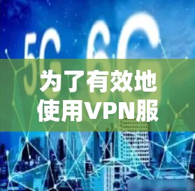 为了有效地使用VPN服务，您可以按照以下步骤进行