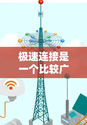 极速连接是一个比较广泛的概念，可能有不同的含义，具体取决于上下文。以下是一些可能的解释