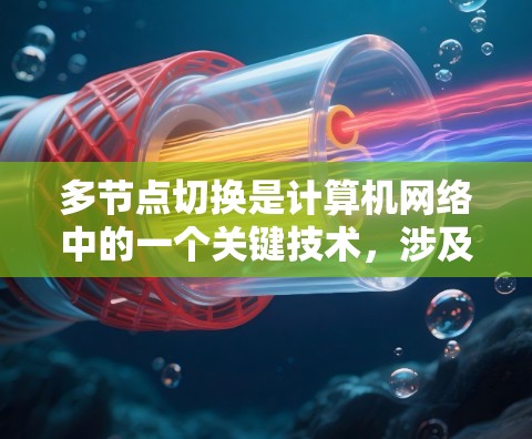 多节点切换是计算机网络中的一个关键技术，涉及多个节点之间的通信和数据交换。以下是关于多节点切换的详细解答
