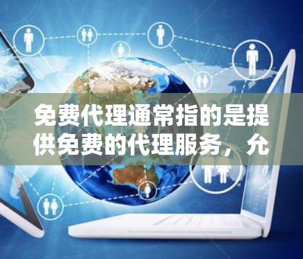 免费代理通常指的是提供免费的代理服务，允许用户在特定条件下获取帮助或解决方案。以下是一些常见的免费代理类型及其好处
