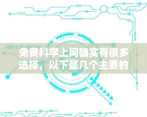免费科学上网确实有很多选择，以下是几个主要的平台和资源