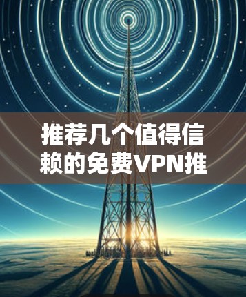推荐几个值得信赖的免费VPN推荐