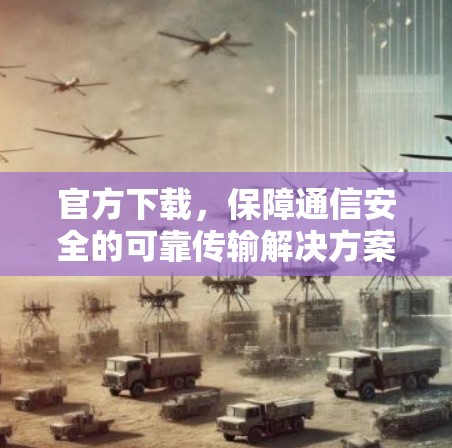 官方下载，保障通信安全的可靠传输解决方案