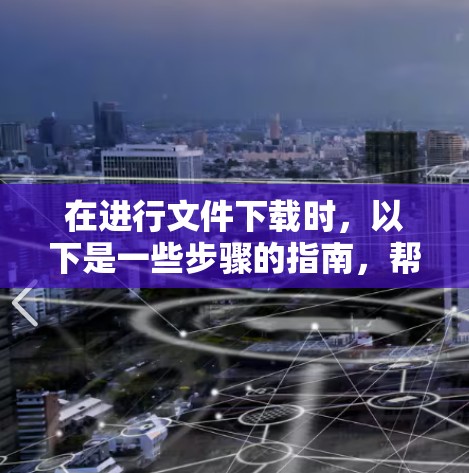 在进行文件下载时，以下是一些步骤的指南，帮助您顺利完成下载
