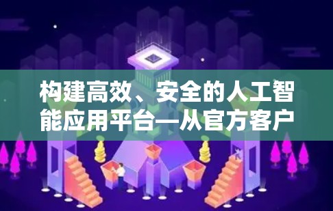 构建高效、安全的人工智能应用平台—从官方客户端到未来发展的新方向