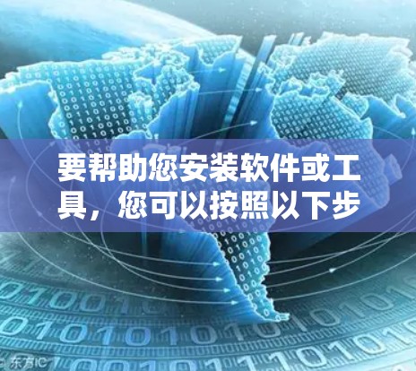 要帮助您安装软件或工具，您可以按照以下步骤进行