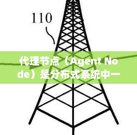 代理节点（Agent Node）是分布式系统中一个关键的节点，负责执行特定任务，与其他节点协作以实现分布式计算和数据管理。以下是对代理节点的详细解释