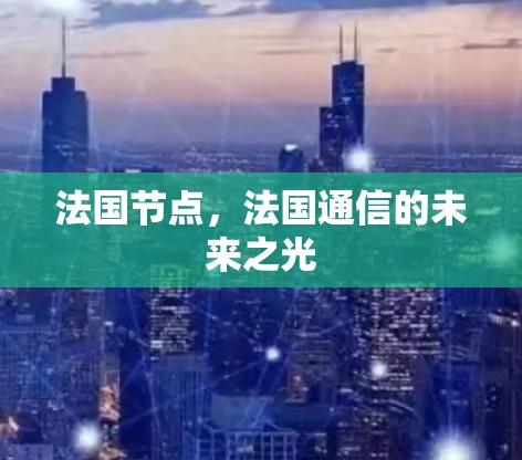 法国节点，法国通信的未来之光