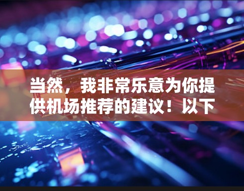 当然，我非常乐意为你提供机场推荐的建议！以下是一些常用机场的推荐，根据不同的需求和地理位置来选择