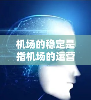 机场的稳定是指机场的运营、管理和管理服务的稳定性和连续性。机场需要综合管理，确保设施、人员、服务、环境和管理等方面都保持稳定，从而保障机场的高效运行和长期发展。以下是一些机场稳定管理的关键点
