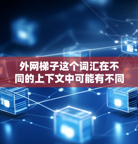外网梯子这个词汇在不同的上下文中可能有不同的含义，具体取决于上下文和领域。以下是一些可能的解释和应用场景