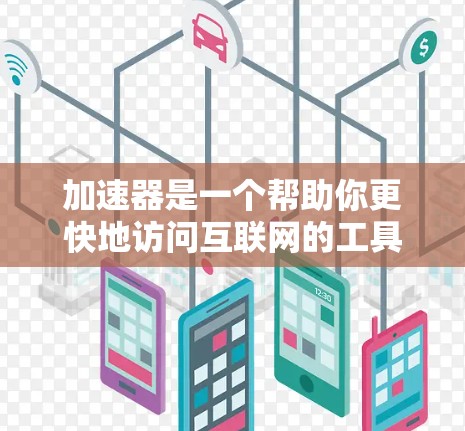 加速器是一个帮助你更快地访问互联网的工具，特别是对于那些经常使用手机上网的人来说，加速器是不可或缺的工具。以下是一些推荐的加速器推荐，涵盖了常见的加速器和一些新的推荐，供你选择