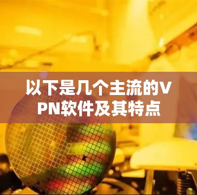 以下是几个主流的VPN软件及其特点