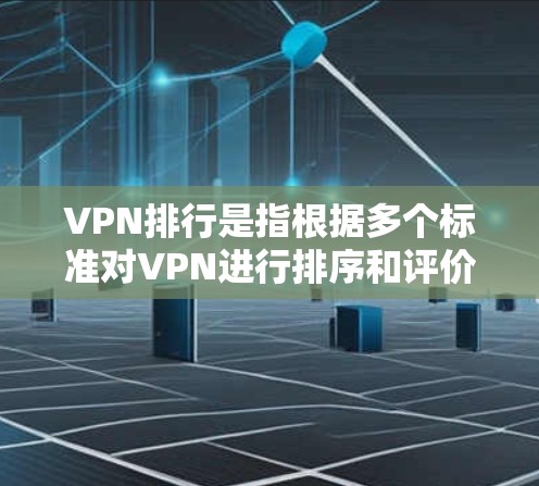 VPN排行是指根据多个标准对VPN进行排序和评价，以便用户根据自己的需求选择合适的VPN服务。以下是VPN排行的主要因素和标准