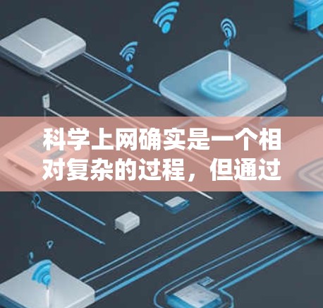 科学上网确实是一个相对复杂的过程，但通过系统化的方法可以有效地找到所需资源。以下是一个有条理的指南，帮助你逐步找到适合的学习平台和工具