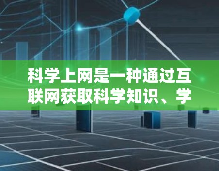 科学上网是一种通过互联网获取科学知识、学习和研究的工具。以下是一些科学上网的资源和方法，帮助你更好地利用科学上网