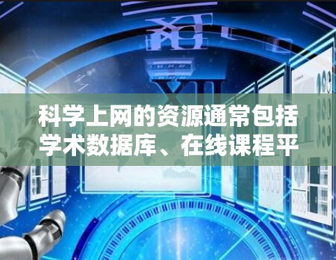 科学上网的资源通常包括学术数据库、在线课程平台、工具软件、论坛和知识共享平台等。以下是一些常用的科学上网资源 科学上网的资源通常包括学术数据库、在线课程平台、工具软件、论坛和知识共享平台等。以下是一些常用的科学上网资源
