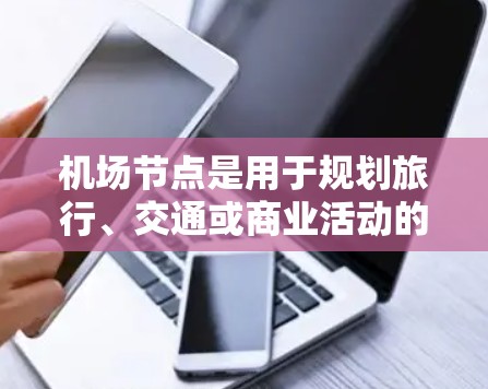 机场节点是用于规划旅行、交通或商业活动的重要信息。它们通常包括主要的机场、机场区、机场机场站等关键地点。以下是一些常见的机场节点列表，这些信息可以在机场官方网站或旅游指南中找到