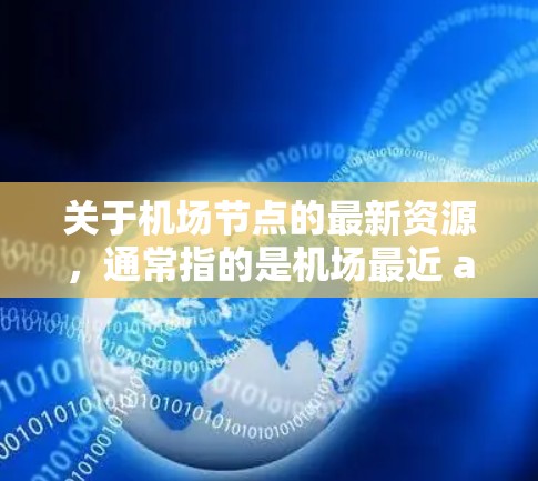 关于机场节点的最新资源，通常指的是机场最近 additions 或改进的设施和服务。这些资源可能包括