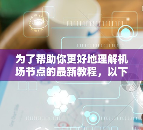 为了帮助你更好地理解机场节点的最新教程，以下是一个结构清晰、详细且易于理解的指南，涵盖基本设置、功能模块、实时监控和安全管理等方面