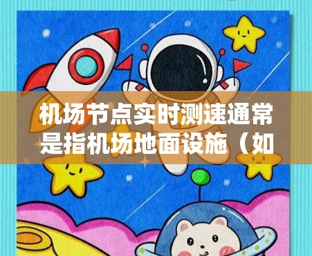 机场节点实时测速通常是指机场地面设施（如起降道、出入口等）上的实时监控系统，用于监测和记录飞机的飞行状态、速度、安全状况等信息。这些数据可以用于机场的安全维护、飞行计划优化、安全教育宣传等多方面
