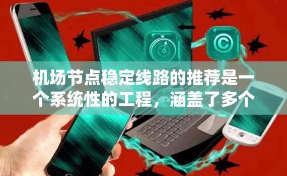 机场节点稳定线路的推荐是一个系统性的工程，涵盖了多个方面，旨在提高机场的运营效率和乘客满意度。以下是对推荐方法的详细总结